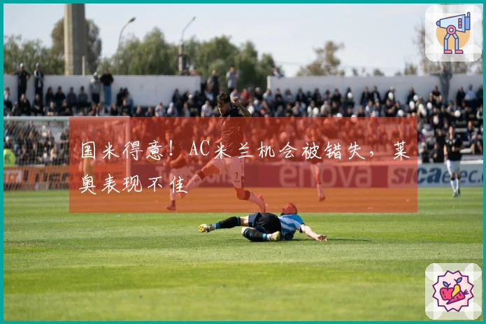 国米得意！AC米兰机会被错失，莱奥表现不佳