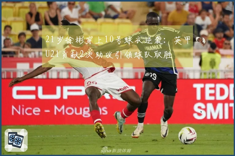 21岁徐彬穿上10号球衣逆袭：英甲U21贡献2次助攻引领球队取胜