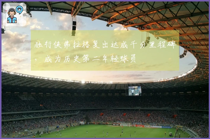 独行侠弗拉格复出达成千分里程碑，成为历史第二年轻球员