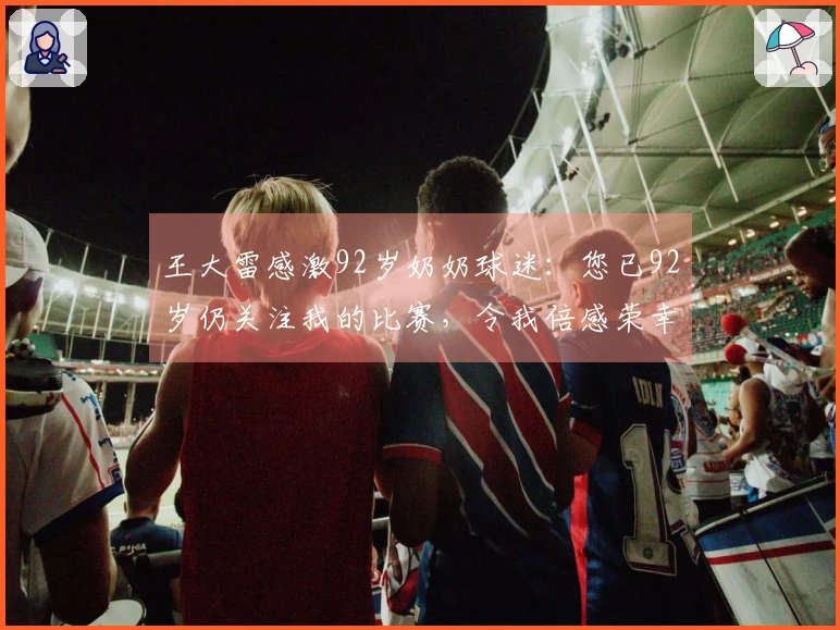 王大雷感激92岁奶奶球迷：您已92岁仍关注我的比赛，令我倍感荣幸