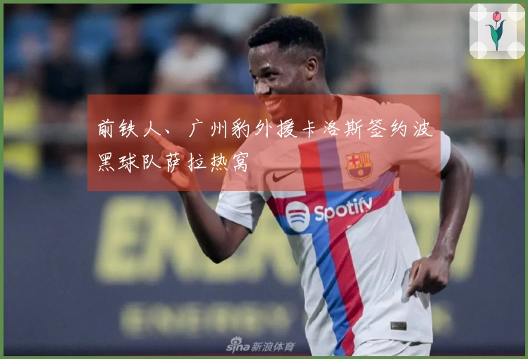 前铁人、广州豹外援卡洛斯签约波黑球队萨拉热窝