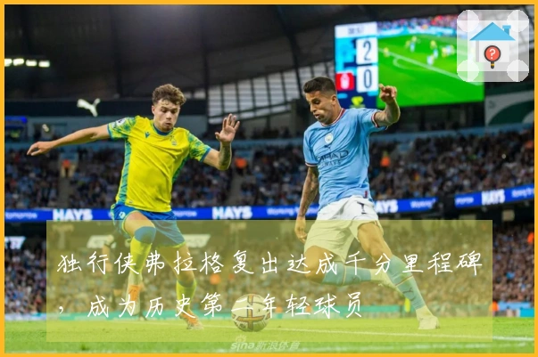 独行侠弗拉格复出达成千分里程碑，成为历史第二年轻球员