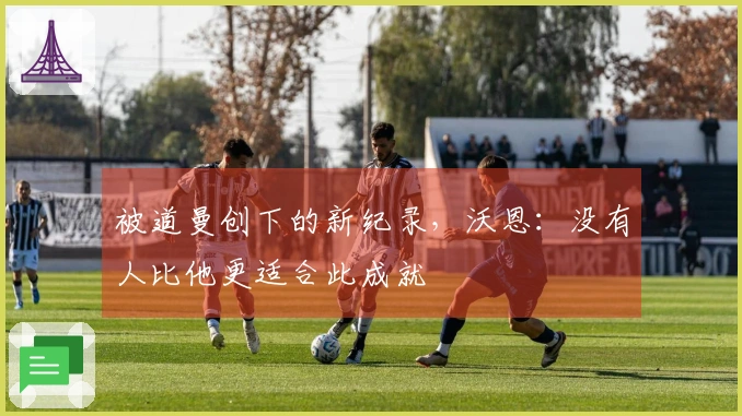 被道曼创下的新纪录，沃恩：没有人比他更适合此成就