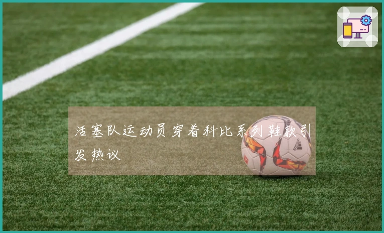 活塞队运动员穿着科比系列鞋款引发热议